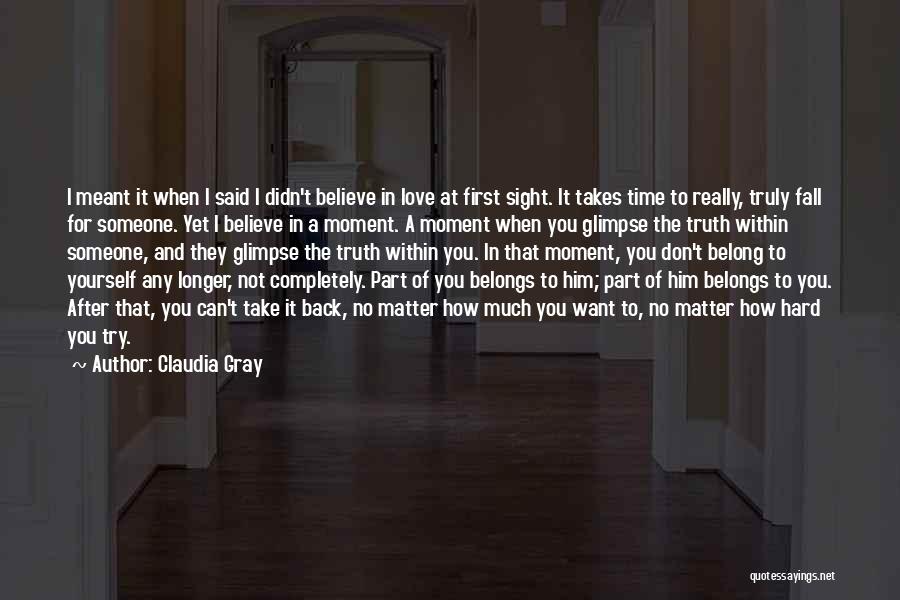 Claudia Gray Quotes: I Meant It When I Said I Didn't Believe In Love At First Sight. It Takes Time To Really, Truly