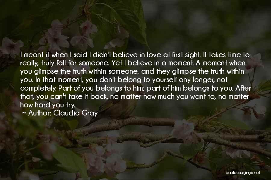 Claudia Gray Quotes: I Meant It When I Said I Didn't Believe In Love At First Sight. It Takes Time To Really, Truly