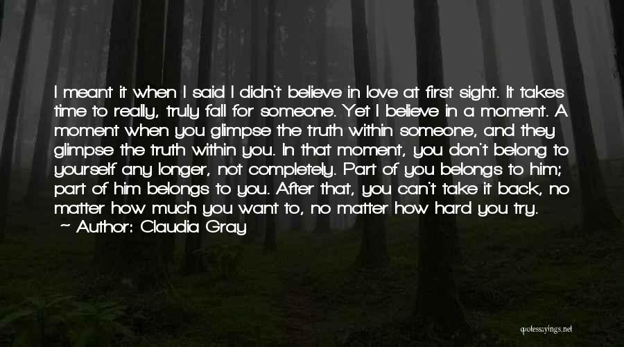 Claudia Gray Quotes: I Meant It When I Said I Didn't Believe In Love At First Sight. It Takes Time To Really, Truly