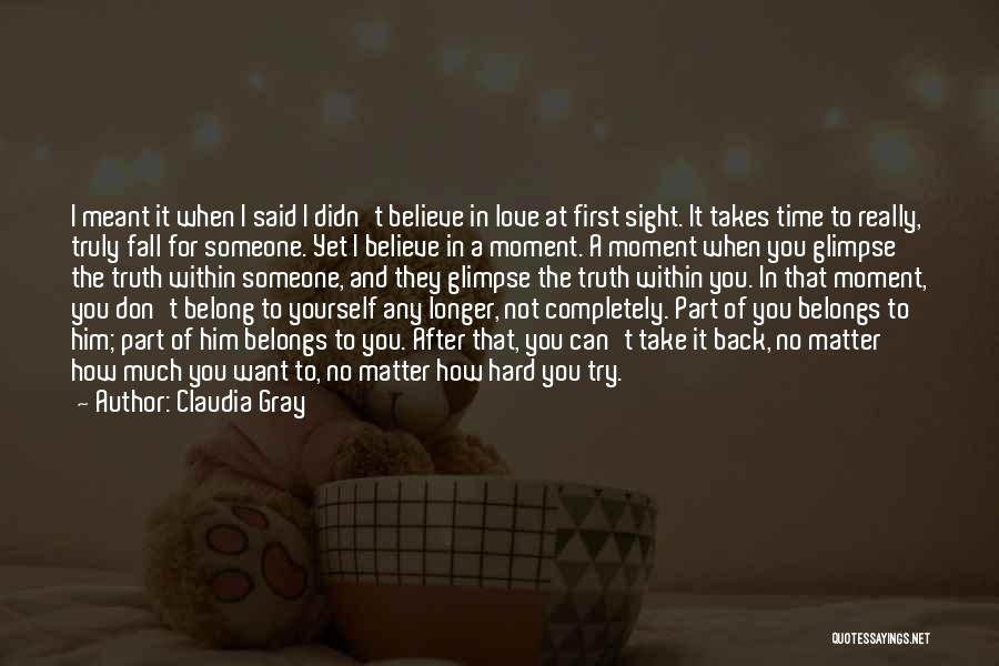 Claudia Gray Quotes: I Meant It When I Said I Didn't Believe In Love At First Sight. It Takes Time To Really, Truly