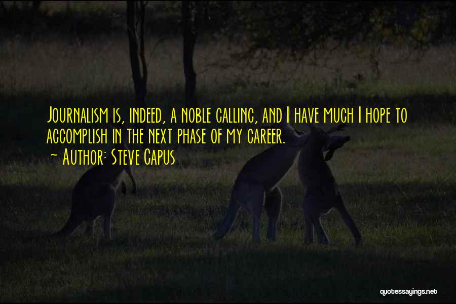 Steve Capus Quotes: Journalism Is, Indeed, A Noble Calling, And I Have Much I Hope To Accomplish In The Next Phase Of My