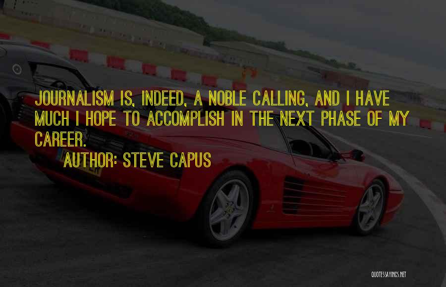 Steve Capus Quotes: Journalism Is, Indeed, A Noble Calling, And I Have Much I Hope To Accomplish In The Next Phase Of My