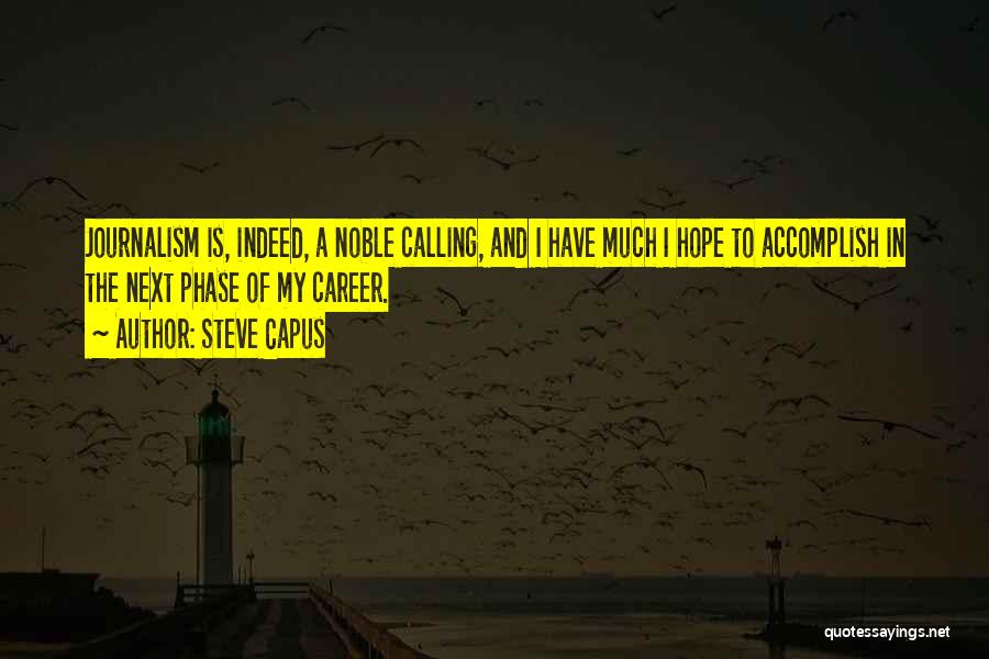 Steve Capus Quotes: Journalism Is, Indeed, A Noble Calling, And I Have Much I Hope To Accomplish In The Next Phase Of My