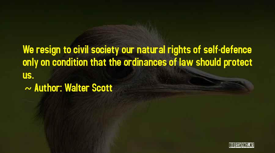 Walter Scott Quotes: We Resign To Civil Society Our Natural Rights Of Self-defence Only On Condition That The Ordinances Of Law Should Protect