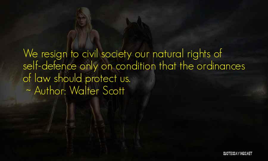 Walter Scott Quotes: We Resign To Civil Society Our Natural Rights Of Self-defence Only On Condition That The Ordinances Of Law Should Protect