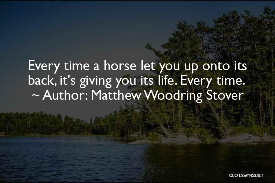 Matthew Woodring Stover Quotes: Every Time A Horse Let You Up Onto Its Back, It's Giving You Its Life. Every Time.