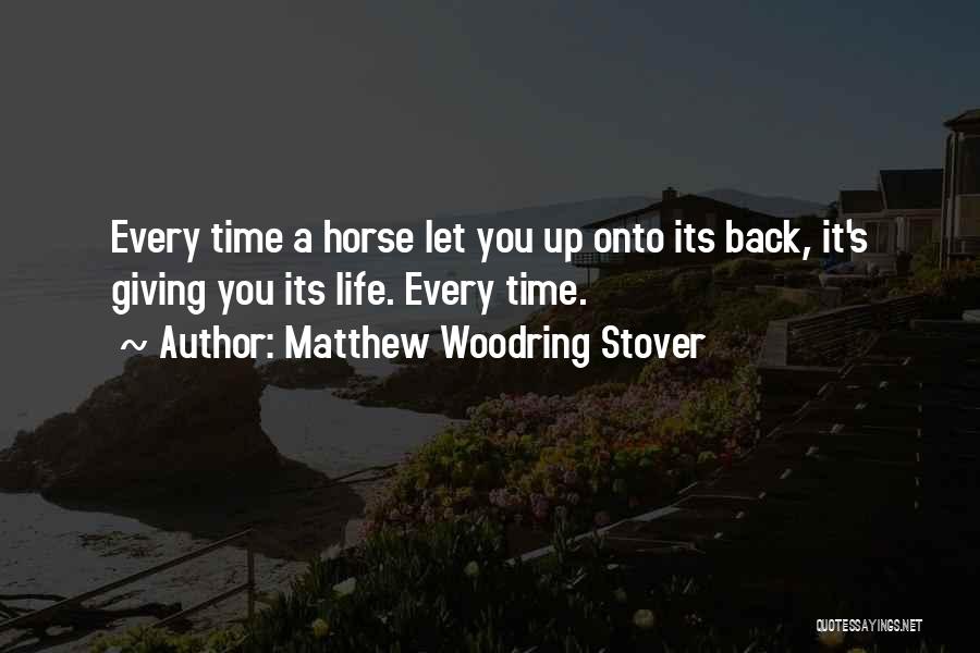 Matthew Woodring Stover Quotes: Every Time A Horse Let You Up Onto Its Back, It's Giving You Its Life. Every Time.