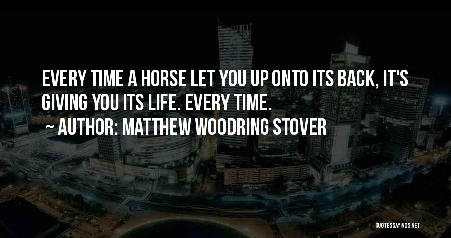 Matthew Woodring Stover Quotes: Every Time A Horse Let You Up Onto Its Back, It's Giving You Its Life. Every Time.