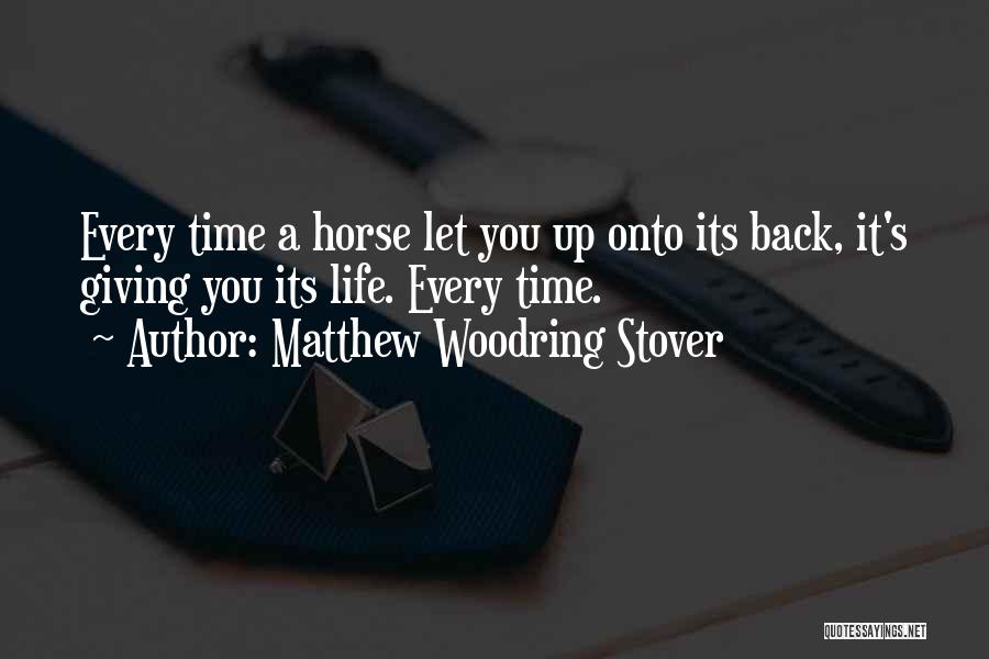Matthew Woodring Stover Quotes: Every Time A Horse Let You Up Onto Its Back, It's Giving You Its Life. Every Time.