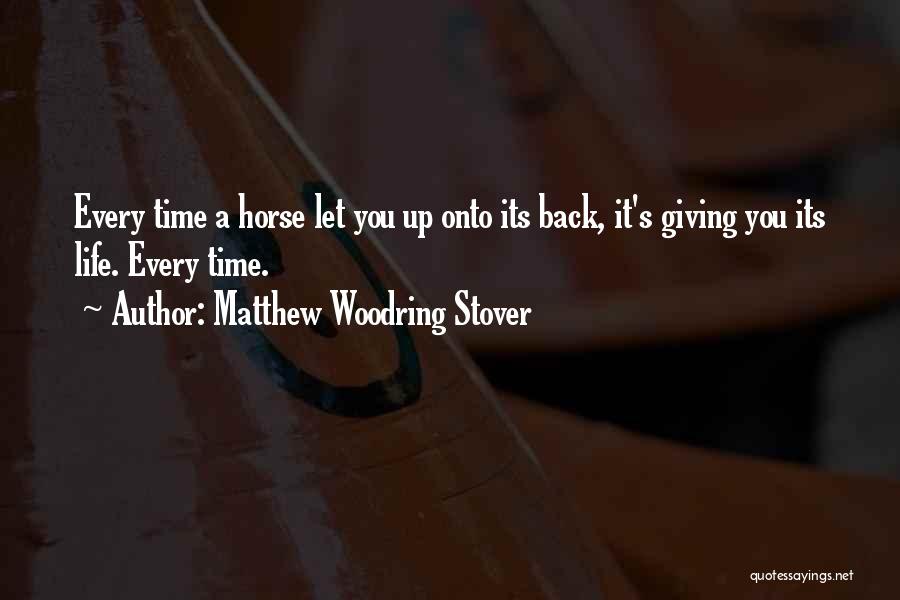 Matthew Woodring Stover Quotes: Every Time A Horse Let You Up Onto Its Back, It's Giving You Its Life. Every Time.