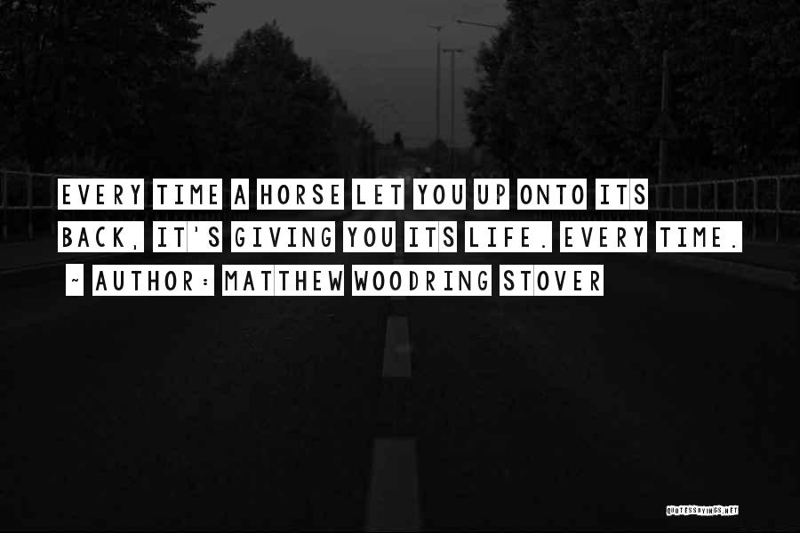 Matthew Woodring Stover Quotes: Every Time A Horse Let You Up Onto Its Back, It's Giving You Its Life. Every Time.