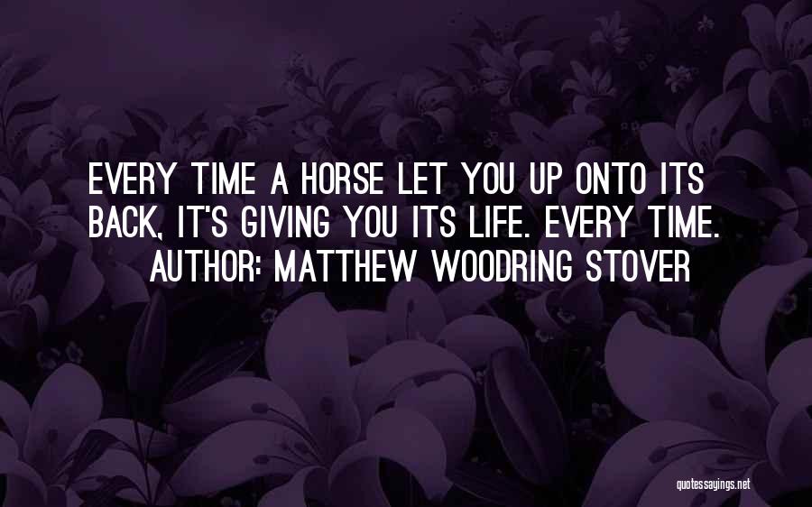Matthew Woodring Stover Quotes: Every Time A Horse Let You Up Onto Its Back, It's Giving You Its Life. Every Time.