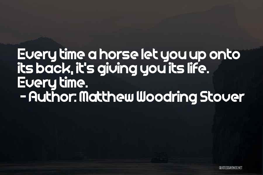 Matthew Woodring Stover Quotes: Every Time A Horse Let You Up Onto Its Back, It's Giving You Its Life. Every Time.
