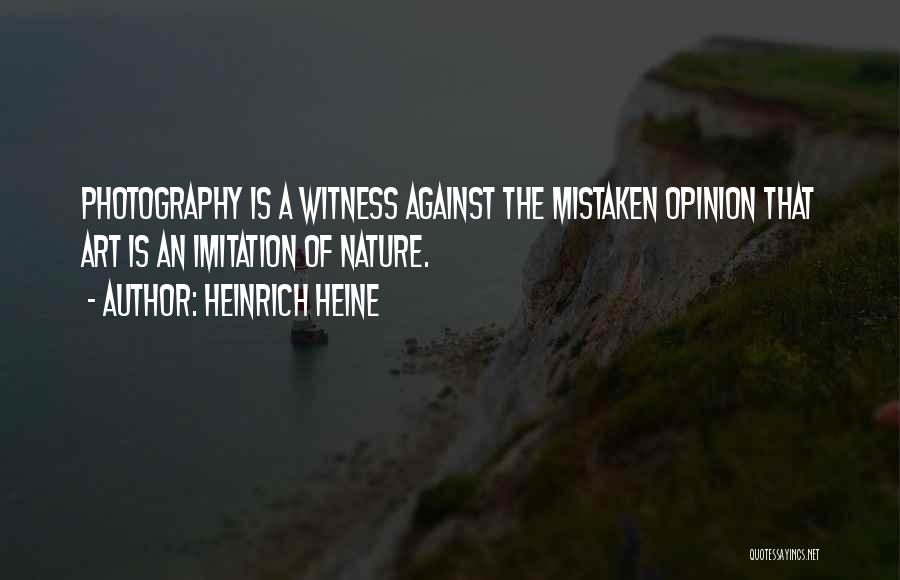 Heinrich Heine Quotes: Photography Is A Witness Against The Mistaken Opinion That Art Is An Imitation Of Nature.