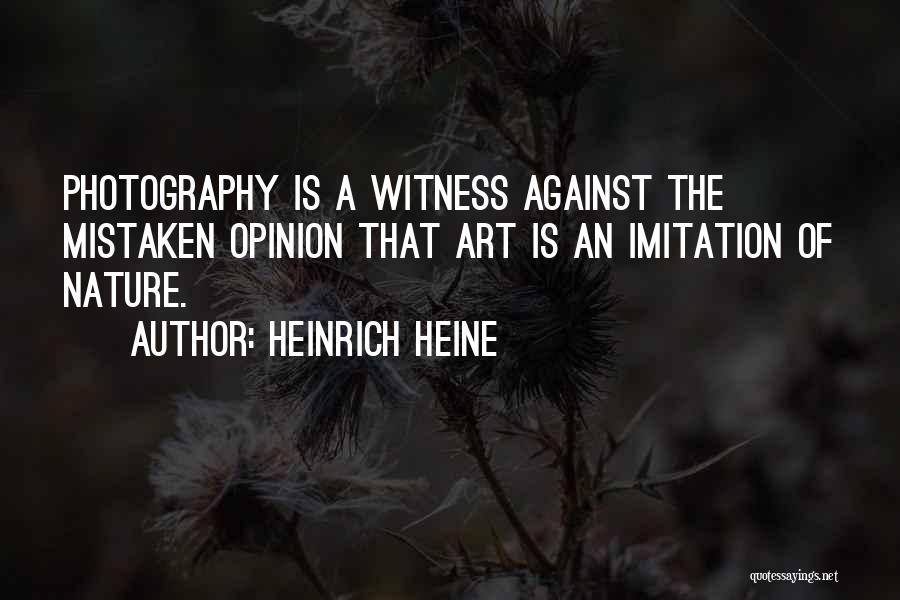 Heinrich Heine Quotes: Photography Is A Witness Against The Mistaken Opinion That Art Is An Imitation Of Nature.