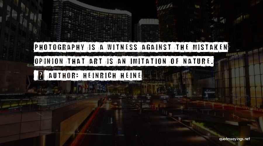 Heinrich Heine Quotes: Photography Is A Witness Against The Mistaken Opinion That Art Is An Imitation Of Nature.