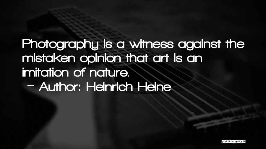Heinrich Heine Quotes: Photography Is A Witness Against The Mistaken Opinion That Art Is An Imitation Of Nature.