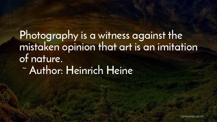 Heinrich Heine Quotes: Photography Is A Witness Against The Mistaken Opinion That Art Is An Imitation Of Nature.
