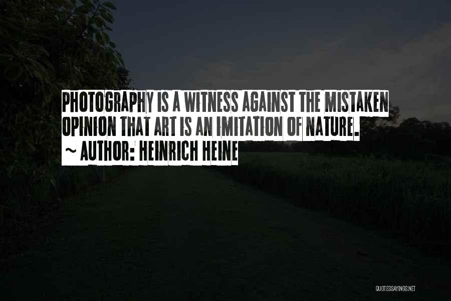 Heinrich Heine Quotes: Photography Is A Witness Against The Mistaken Opinion That Art Is An Imitation Of Nature.