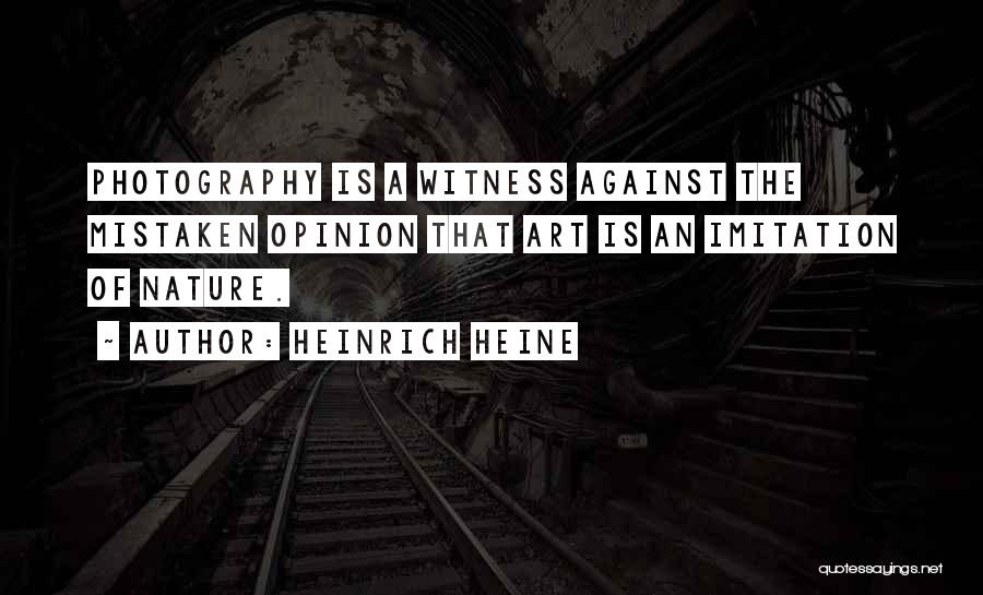 Heinrich Heine Quotes: Photography Is A Witness Against The Mistaken Opinion That Art Is An Imitation Of Nature.