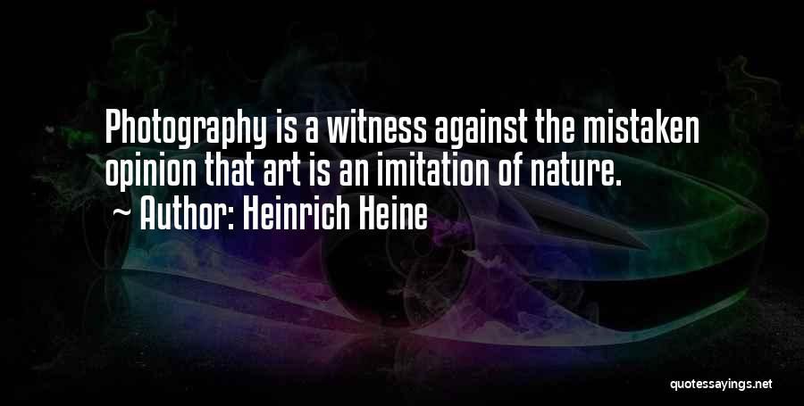 Heinrich Heine Quotes: Photography Is A Witness Against The Mistaken Opinion That Art Is An Imitation Of Nature.