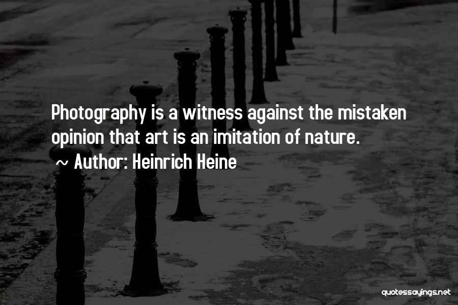 Heinrich Heine Quotes: Photography Is A Witness Against The Mistaken Opinion That Art Is An Imitation Of Nature.