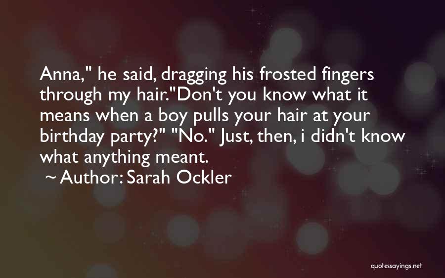 Sarah Ockler Quotes: Anna, He Said, Dragging His Frosted Fingers Through My Hair.don't You Know What It Means When A Boy Pulls Your