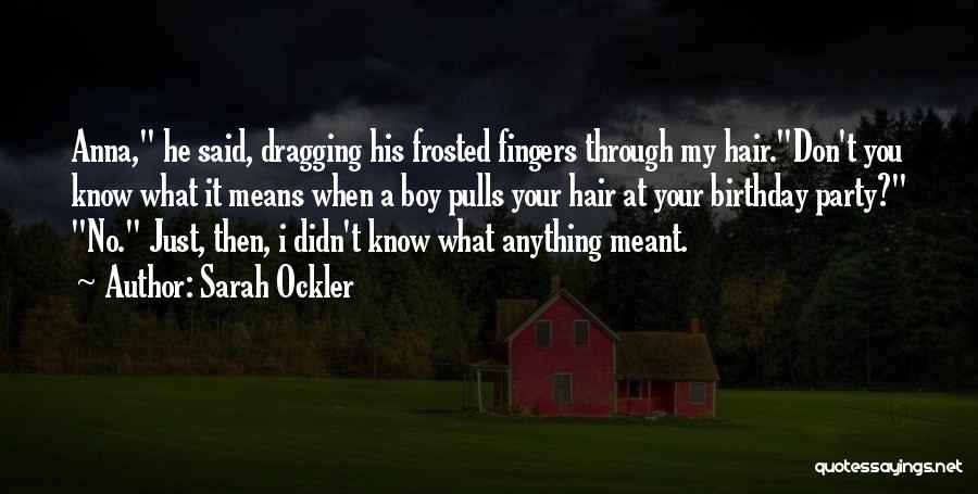 Sarah Ockler Quotes: Anna, He Said, Dragging His Frosted Fingers Through My Hair.don't You Know What It Means When A Boy Pulls Your