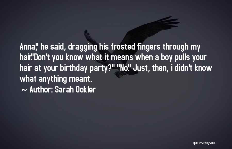 Sarah Ockler Quotes: Anna, He Said, Dragging His Frosted Fingers Through My Hair.don't You Know What It Means When A Boy Pulls Your