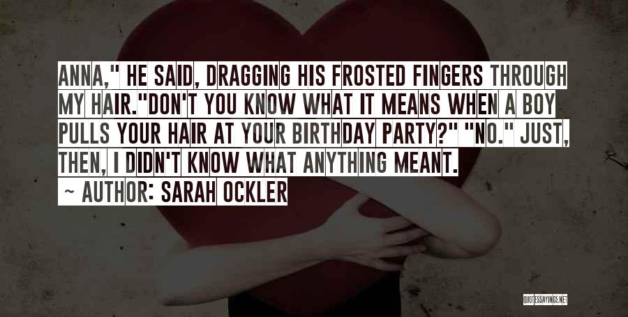 Sarah Ockler Quotes: Anna, He Said, Dragging His Frosted Fingers Through My Hair.don't You Know What It Means When A Boy Pulls Your