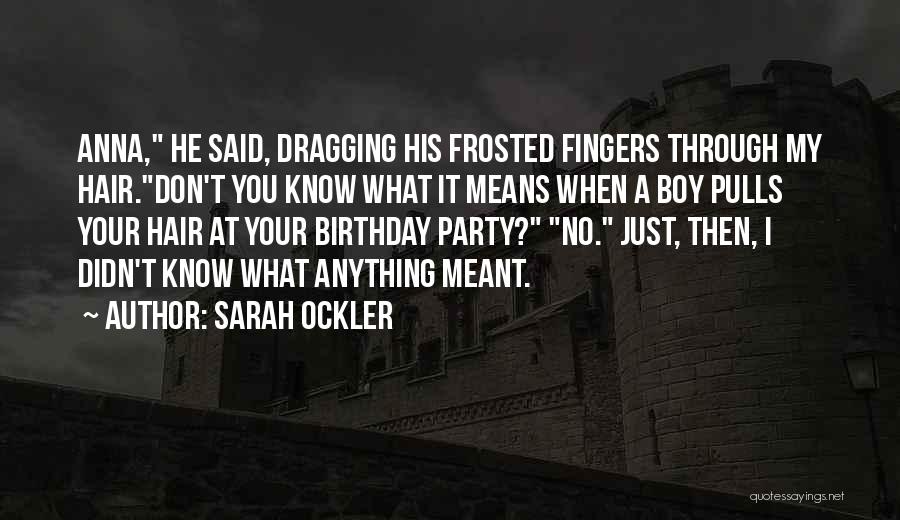 Sarah Ockler Quotes: Anna, He Said, Dragging His Frosted Fingers Through My Hair.don't You Know What It Means When A Boy Pulls Your