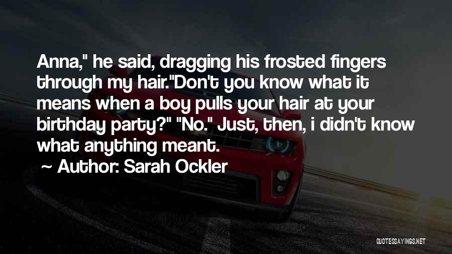 Sarah Ockler Quotes: Anna, He Said, Dragging His Frosted Fingers Through My Hair.don't You Know What It Means When A Boy Pulls Your