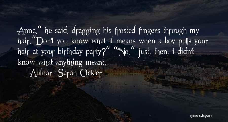 Sarah Ockler Quotes: Anna, He Said, Dragging His Frosted Fingers Through My Hair.don't You Know What It Means When A Boy Pulls Your