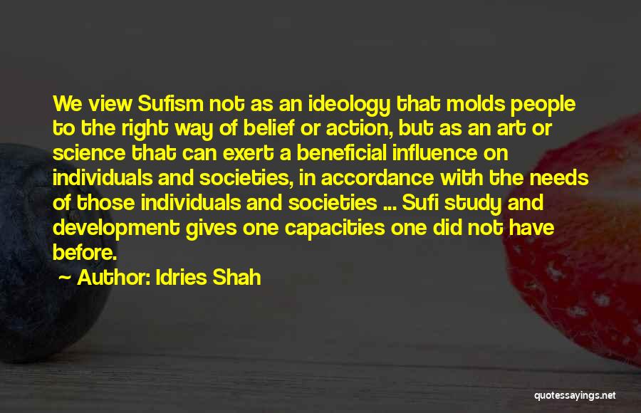 Idries Shah Quotes: We View Sufism Not As An Ideology That Molds People To The Right Way Of Belief Or Action, But As