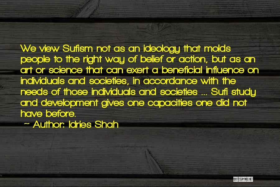 Idries Shah Quotes: We View Sufism Not As An Ideology That Molds People To The Right Way Of Belief Or Action, But As