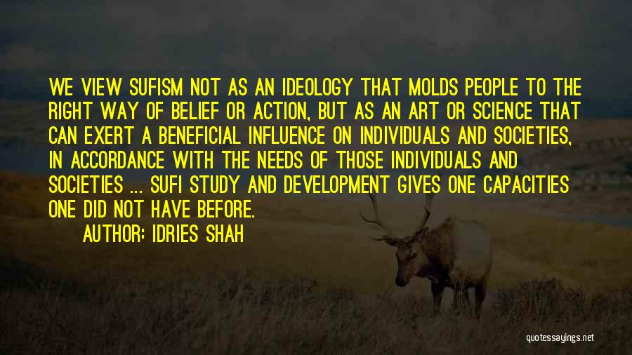 Idries Shah Quotes: We View Sufism Not As An Ideology That Molds People To The Right Way Of Belief Or Action, But As