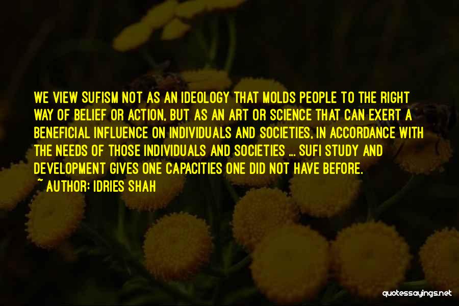 Idries Shah Quotes: We View Sufism Not As An Ideology That Molds People To The Right Way Of Belief Or Action, But As