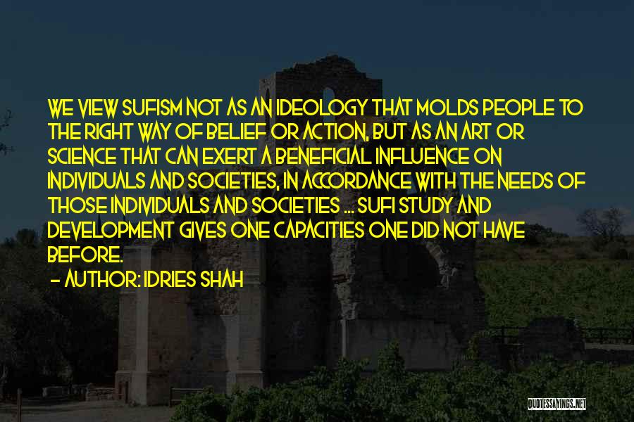 Idries Shah Quotes: We View Sufism Not As An Ideology That Molds People To The Right Way Of Belief Or Action, But As