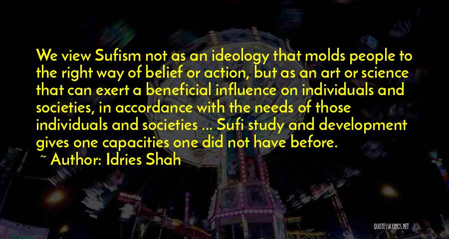 Idries Shah Quotes: We View Sufism Not As An Ideology That Molds People To The Right Way Of Belief Or Action, But As