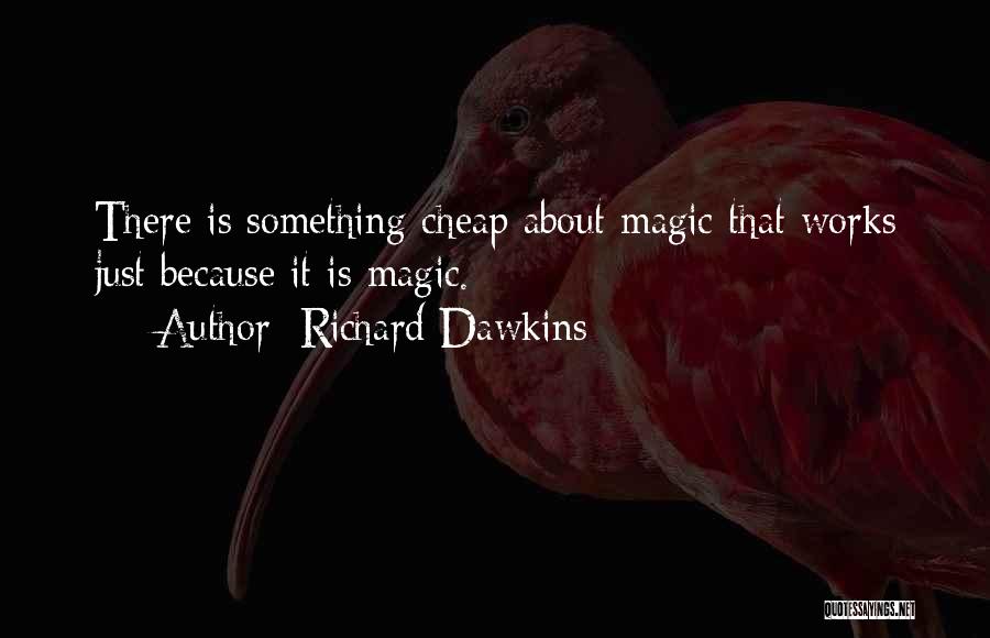 Richard Dawkins Quotes: There Is Something Cheap About Magic That Works Just Because It Is Magic.