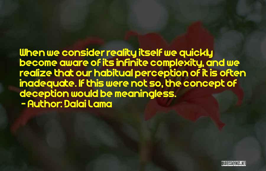 Dalai Lama Quotes: When We Consider Reality Itself We Quickly Become Aware Of Its Infinite Complexity, And We Realize That Our Habitual Perception