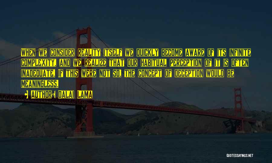Dalai Lama Quotes: When We Consider Reality Itself We Quickly Become Aware Of Its Infinite Complexity, And We Realize That Our Habitual Perception