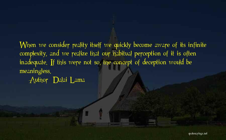 Dalai Lama Quotes: When We Consider Reality Itself We Quickly Become Aware Of Its Infinite Complexity, And We Realize That Our Habitual Perception