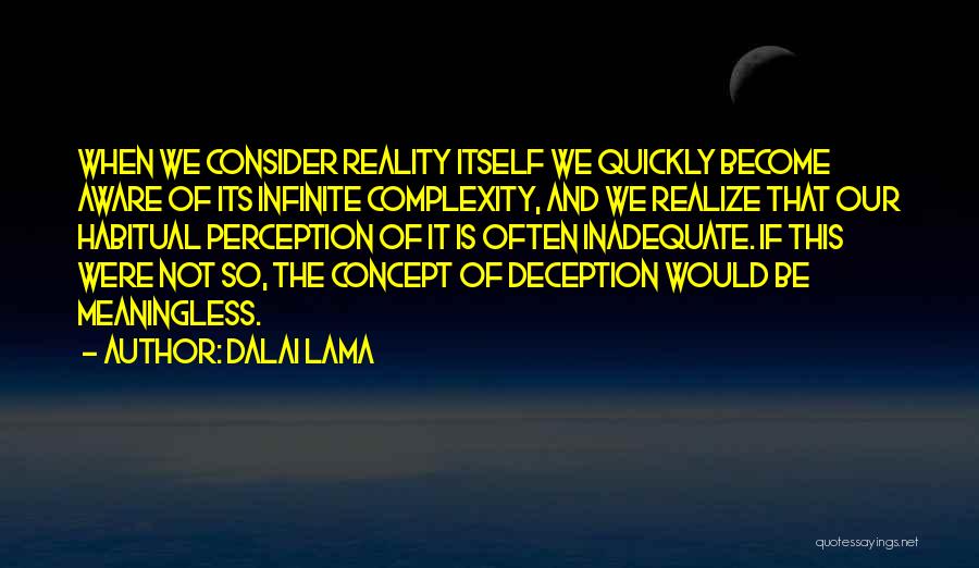 Dalai Lama Quotes: When We Consider Reality Itself We Quickly Become Aware Of Its Infinite Complexity, And We Realize That Our Habitual Perception