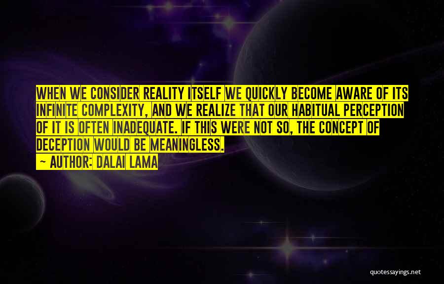 Dalai Lama Quotes: When We Consider Reality Itself We Quickly Become Aware Of Its Infinite Complexity, And We Realize That Our Habitual Perception