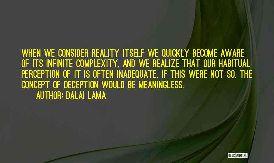 Dalai Lama Quotes: When We Consider Reality Itself We Quickly Become Aware Of Its Infinite Complexity, And We Realize That Our Habitual Perception