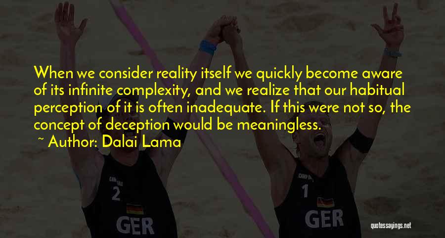 Dalai Lama Quotes: When We Consider Reality Itself We Quickly Become Aware Of Its Infinite Complexity, And We Realize That Our Habitual Perception