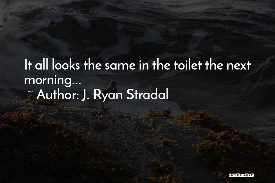 J. Ryan Stradal Quotes: It All Looks The Same In The Toilet The Next Morning...