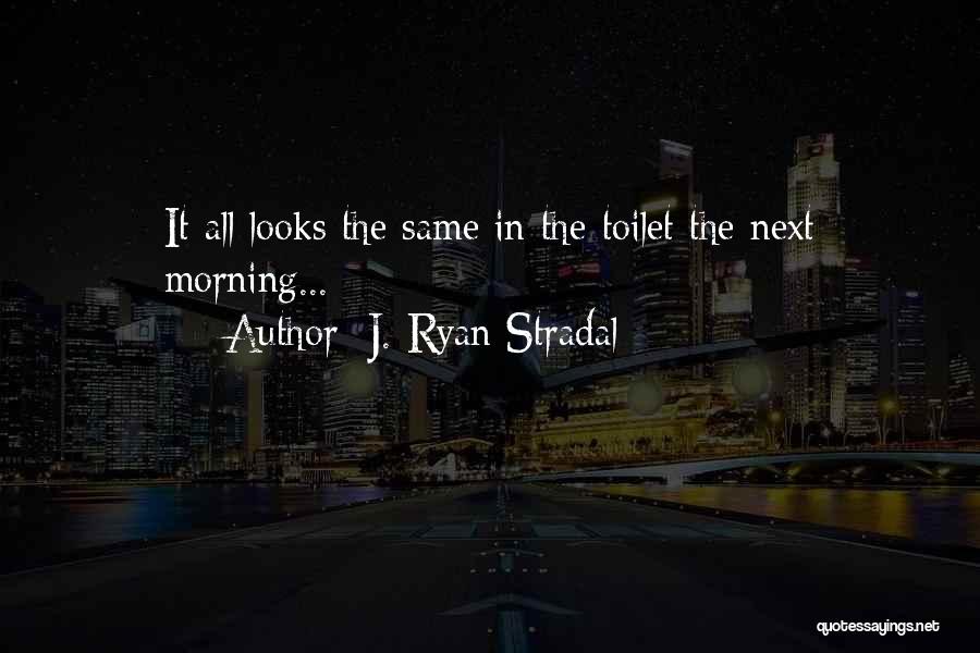 J. Ryan Stradal Quotes: It All Looks The Same In The Toilet The Next Morning...