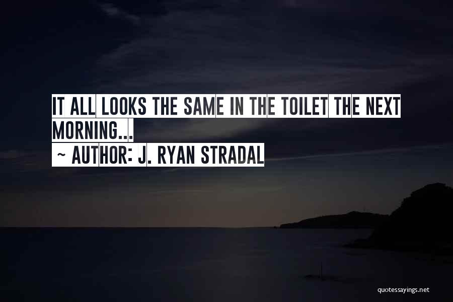 J. Ryan Stradal Quotes: It All Looks The Same In The Toilet The Next Morning...
